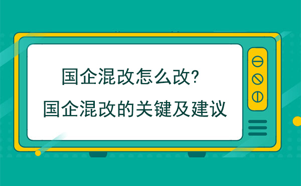 國企混改怎么改?國企混改的關鍵及建議