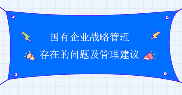 國有企業戰略管理存在的問題及管理建議