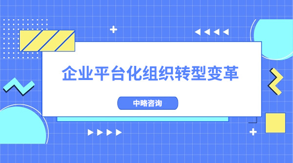 企業如何進行平臺化組織轉型變革