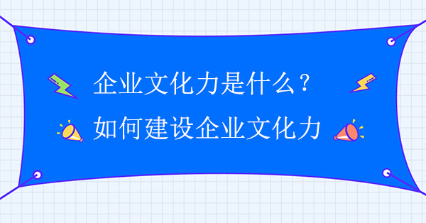 企業(yè)文化力是什么？如何建設企業(yè)文化力